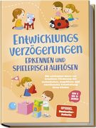 Entwicklungsverzögerungen Erkennen und Spielerisch Auflösen: Die Schönsten Ideen zur Kreativen Förderung der Motorischen, Kognitiven und Emotionalen. Kindes | von 3 bis 10 Jahren (en Alemán)