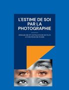 L'estime de soi par la photographie: Démarche et outils pour ne plus avoir peur de poser (en Francés)