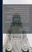 The Bible & Polygamy. Does the Bible Sanction Polygamy? A Discussion Between Orson Pratt and J.P. Newman, in the New Tabernacle, Salt Lake City, Augus (en Inglés)
