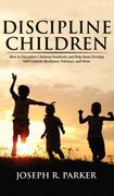 Discipline Children: How to Discipline Children Positively and Help Them Develop Self-Control, Resilience and More (en Inglés)