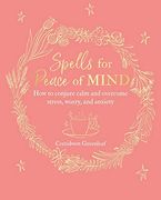 Spells for Peace of Mind: How to Conjure Calm and Overcome Stress, Worry, and Anxiety (en Inglés)