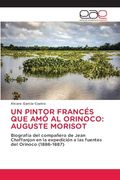 Un Pintor Francés que amó al Orinoco: Auguste Morisot: Biografía del Compañero de Jean Chaffanjon en la Expedición a las Fuentes del Orinoco