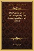 Das Gesetz Uber Die Enteignung Von Grundeigenthum V1 (1887) (en Alemán)
