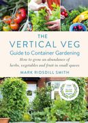 The Vertical veg Guide to Container Gardening: How to Grow an Abundance of Herbs, Vegetables and Fruit in Small Spaces 