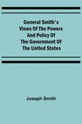 General Smith's Views of the Powers and Policy of the Government of the United States (en Inglés)