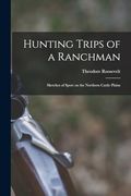 Hunting Trips of a Ranchman: Sketches of Sport on the Northern Cattle Plains