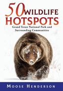 50 Wildlife Hotspots: Grand Teton National Park and Surrounding Communities (en Inglés)