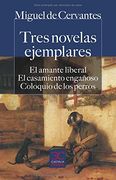Tres Novelas Ejemplares. El Amante Liberal. El Casamiento Engañoso. Coloquio de los Perros.