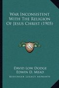 war inconsistent with the religion of jesus christ (1905) (en Inglés)
