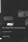 The Man Who Ate My Arms: and other works