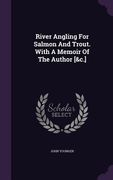River Angling For Salmon And Trout. With A Memoir Of The Author [&c.] (en Inglés)
