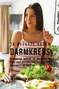 38 Rezepte gegen Darmkrebs: Vitaminreiche Nahrung, die der Körper im Kampf gegen den Krebs benötigt-ganz ohne Medikamente und Tabletten