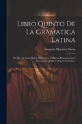 Libro Quinto de la Gramatica Latina: En que se Trata de la Orthoepeya, o Buena Pronunciacion i de la Orthografia, o Buena Escritura.