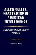 Allen Dulles: MasterMind of American Intelligence: From Diplomat to Spy Master (en Inglés)