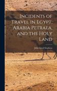 Incidents of Travel in Egypt, Arabia Petraea, and the Holy Land (en Inglés)