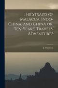 The Straits of Malacca, Indo-China, and China or, Ten Years' Travels, Adventures