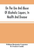 On the use and Abuse of Alcoholic Liquors, in Health and Disease (en Inglés)