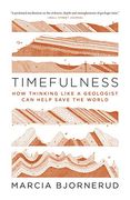 Timefulness: How Thinking Like a Geologist can Help Save the World 
