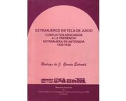 Extranjeros en Tela de Juicio. Conflictos Asociados a la Presencia Extranjera en Antioquia 1820-1920