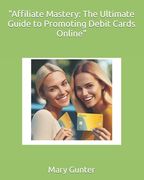"Affiliate Mastery: The Ultimate Guide to Promoting Debit Cards Online" (en Inglés)