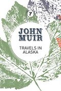 Travels in Alaska: Three Immersions Into Alaskan Wilderness and Culture: 7 (John Muir: The Eight Wilderness-Discovery Books) 