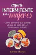 Ayuno Intermitente Para Mujeres: Cómo Comer lo que Quieras y Bajar de Peso con un Presupuesto Limitado