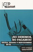 No debemos, no pagamos! : deuda, saqueo y servidumbre en el capitalismo tardío