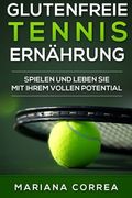 Glutenfreie TENNIS ERNAHRUNG: Spielen und leben Sie mit Ihrem vollen Potential (German Edition)