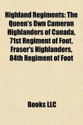 highland regiments: the queen's own cameron highlanders of canada, 71st regiment of foot, fraser's highlanders, 84th regiment of foot