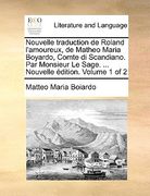 Nouvelle traduction de Roland l'amoureux, de Matheo Maria Boyardo, Comte di Scandiano. Par Monsieur Le Sage. ... Nouvelle édition. Volume 1 of 2 (en Francés)
