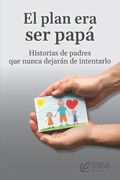 El plan era ser papá: Historias de padres que nunca dejarán de intentarlo (in Spanish)