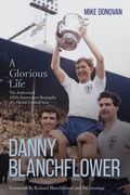 Danny Blanchflower, a Glorious Life. The Authorised 100th Anniversary Biography of a Global Football Icon