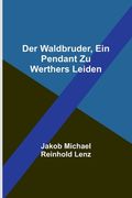 Der Waldbruder, ein Pendant zu Werthers Leiden (en Alemán)