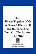 the horse: together with a general history of the horse and an essay on the ass and the mule (en Inglés)