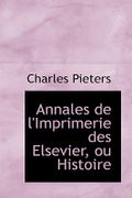 Annales de L'Imprimerie Des Elsevier, Ou Histoire - Pieters, Charles - BiblioLife
