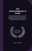 The Acknowledgment of Deeds: Containing all the Statutes, Territorial and State, of Illinois, on the Subject ... and Decisions of the Courts Constr (en Inglés)