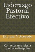 Liderazgo Pastoral Efectivo: Cómo ser una iglesia que hace discípulos