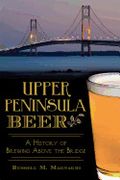 Upper Peninsula Beer:  A History of Brewing Above the Bridge