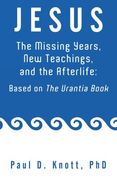 jesus - the missing years, new teachings & the afterlife: based on the urantia book (en Inglés)