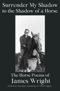 Surrender My Shadow to the Shadow of a Horse. The Horse Poems of James Wright (en Inglés)