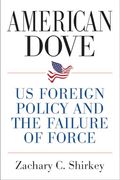 American Dove: Us Foreign Policy and the Failure of Force (en Inglés)