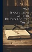 War Inconsistent With the Religion of Jesus Christ (en Inglés)