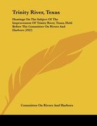 trinity river, texas: hearings on the subject of the improvement of trinity river, texas, held before the committee on rivers and harbors (1