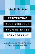 Protecting Your Children From Internet Pornography: Understanding the Science, Risks, and Ways to Protect Your Kids (en Inglés)
