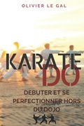 Karate Do: Debuter Et Se Perfectionner Hors Du Dojo (en Francés)