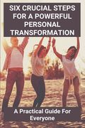 Six Crucial Steps For A Powerful Personal Transformation: A Practical Guide For Everyone: Catalyst (en Inglés)