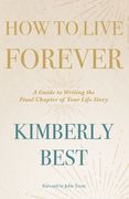 How to Live Forever: A Guide to Writing the Final Chapter of Your Life Story (en Inglés)