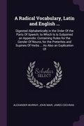 A Radical Vocabulary, Latin and English ...: Digested Alphabetically in the Order Of the Parts Of Speech; to Which Is Is Subjoined an Appendix: Contai (en Inglés)