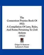 the connecticut practice book of 1922: a compilation of laws, rules, and forms pertaining to civil actions (1922) (en Inglés)