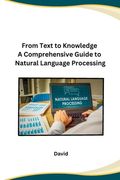 From Text to Knowledge A Comprehensive Guide to Natural Language Processing (en Inglés)